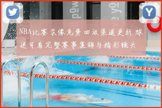 NBA比赛录像免费回放渠道更新 球迷可看完整赛事集锦与精彩镜头