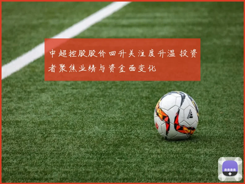 中超控股股价回升关注度升温 投资者聚焦业绩与资金面变化