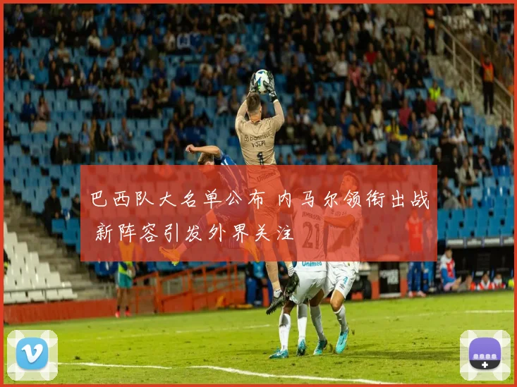 巴西队大名单公布 内马尔领衔出战 新阵容引发外界关注