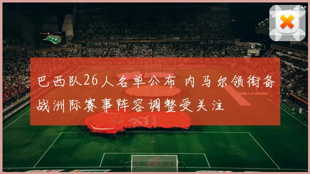 巴西队26人名单公布 内马尔领衔备战洲际赛事阵容调整受关注