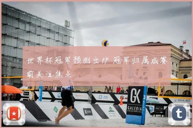 世界杯冠军预测出炉 冠军归属成赛前关注焦点
