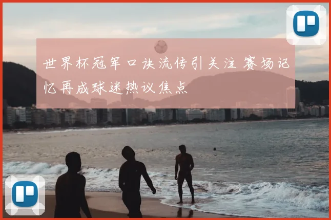 世界杯冠军口诀流传引关注 赛场记忆再成球迷热议焦点