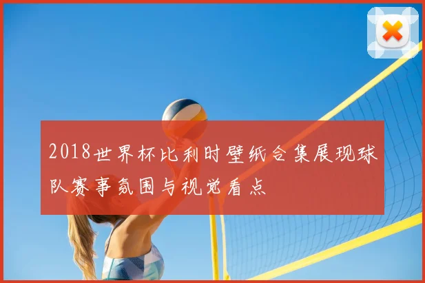 2018世界杯比利时壁纸合集展现球队赛事氛围与视觉看点