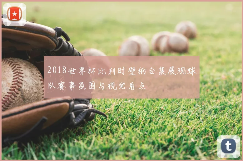 2018世界杯比利时壁纸合集展现球队赛事氛围与视觉看点