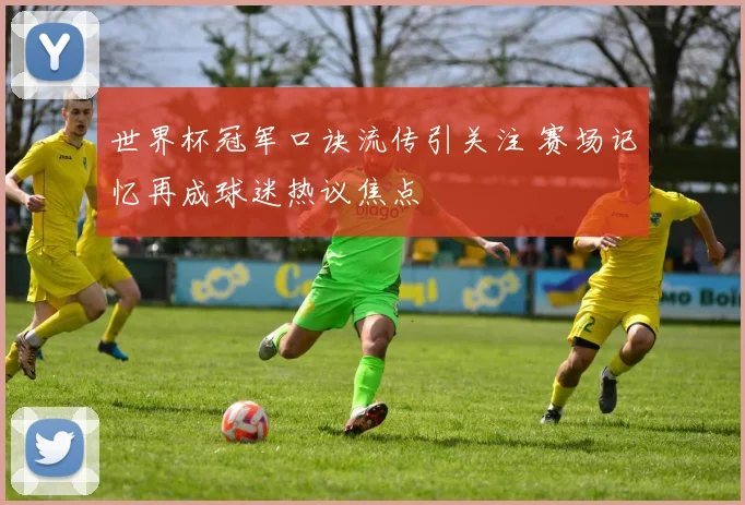 世界杯冠军口诀流传引关注 赛场记忆再成球迷热议焦点