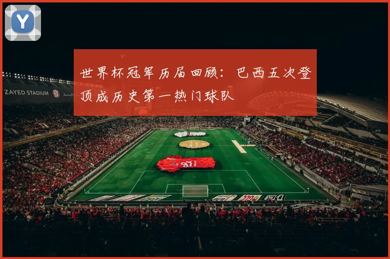 世界杯冠军历届回顾：巴西五次登顶成历史第一热门球队