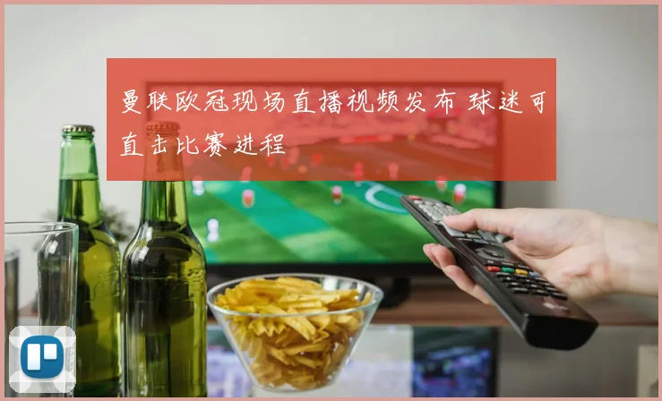 曼联欧冠现场直播视频发布 球迷可直击比赛进程