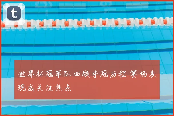 世界杯冠军队回顾夺冠历程 赛场表现成关注焦点
