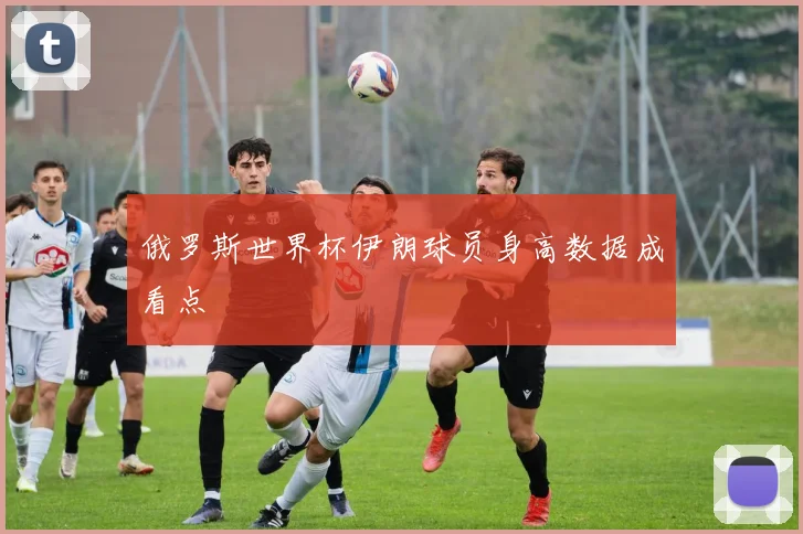 俄罗斯世界杯伊朗球员身高数据成看点