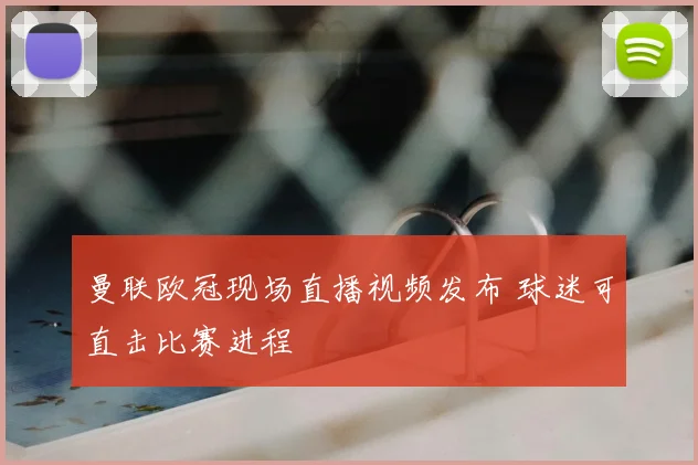 曼联欧冠现场直播视频发布 球迷可直击比赛进程